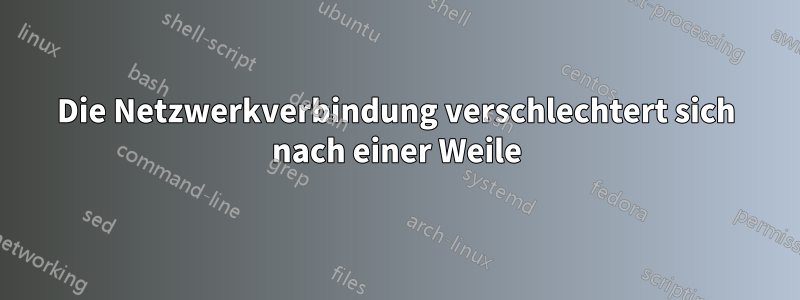 Die Netzwerkverbindung verschlechtert sich nach einer Weile