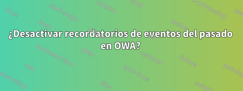 ¿Desactivar recordatorios de eventos del pasado en OWA?