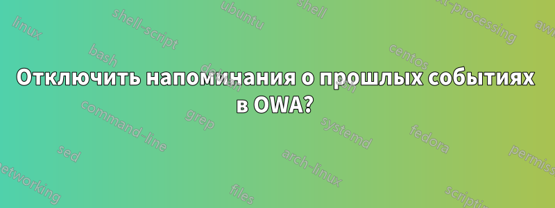 Отключить напоминания о прошлых событиях в OWA?