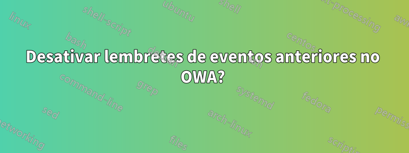 Desativar lembretes de eventos anteriores no OWA?