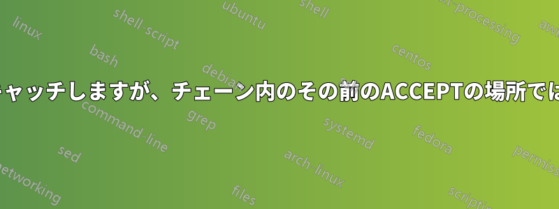 iptablesはDENYをキャッチしますが、チェーン内のその前のACCEPTの場所ではキャッチしません。