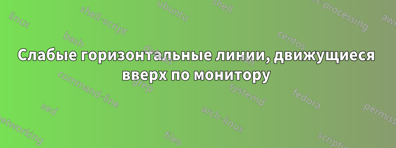 Слабые горизонтальные линии, движущиеся вверх по монитору