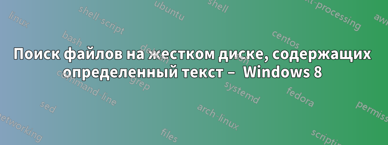 Поиск файлов на жестком диске, содержащих определенный текст – Windows 8