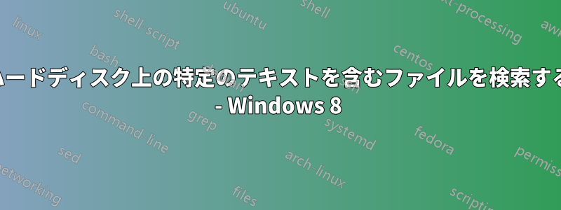 ハードディスク上の特定のテキストを含むファイルを検索する - Windows 8