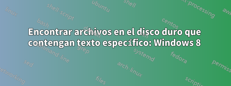 Encontrar archivos en el disco duro que contengan texto específico: Windows 8