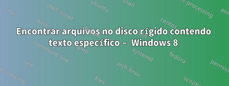 Encontrar arquivos no disco rígido contendo texto específico – Windows 8