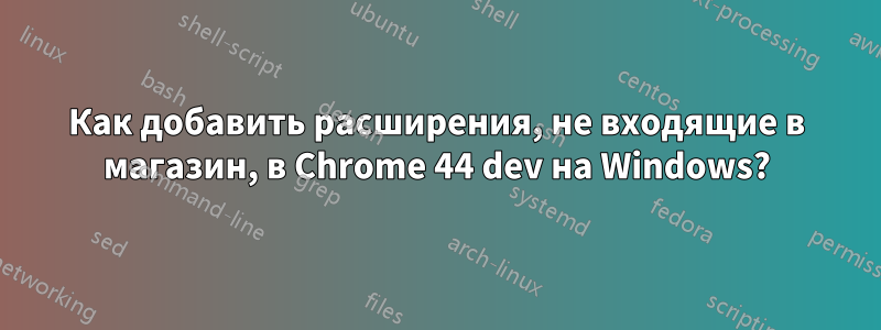 Как добавить расширения, не входящие в магазин, в Chrome 44 dev на Windows?