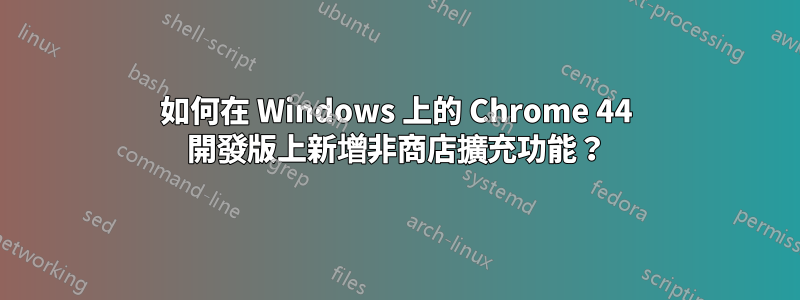 如何在 Windows 上的 Chrome 44 開發版上新增非商店擴充功能？