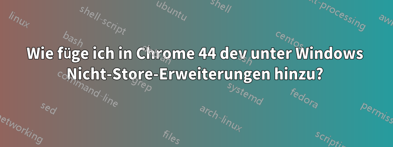 Wie füge ich in Chrome 44 dev unter Windows Nicht-Store-Erweiterungen hinzu?