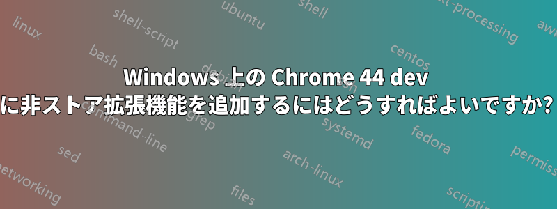 Windows 上の Chrome 44 dev に非ストア拡張機能を追加するにはどうすればよいですか?