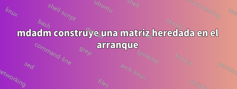 mdadm construye una matriz heredada en el arranque