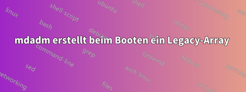 mdadm erstellt beim Booten ein Legacy-Array