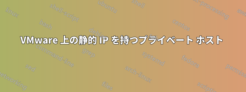 VMware 上の静的 IP を持つプライベート ホスト