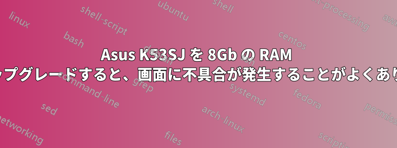 Asus K53SJ を 8Gb の RAM にアップグレードすると、画面に不具合が発生することがよくあります