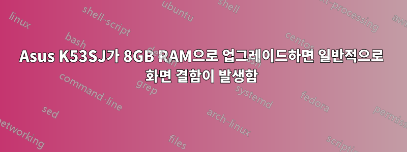 Asus K53SJ가 8GB RAM으로 업그레이드하면 일반적으로 화면 결함이 발생함