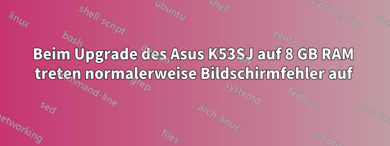 Beim Upgrade des Asus K53SJ auf 8 GB RAM treten normalerweise Bildschirmfehler auf