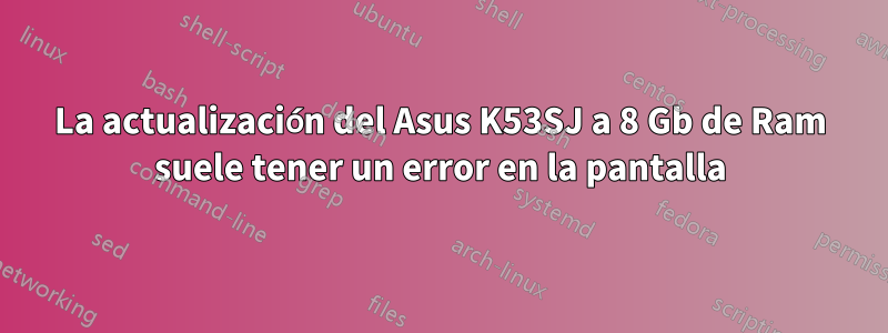 La actualización del Asus K53SJ a 8 Gb de Ram suele tener un error en la pantalla