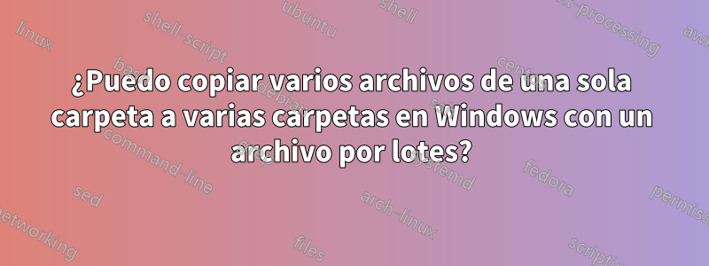 ¿Puedo copiar varios archivos de una sola carpeta a varias carpetas en Windows con un archivo por lotes?