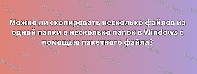 Можно ли скопировать несколько файлов из одной папки в несколько папок в Windows с помощью пакетного файла?