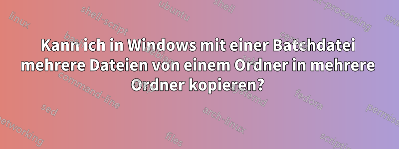 Kann ich in Windows mit einer Batchdatei mehrere Dateien von einem Ordner in mehrere Ordner kopieren?