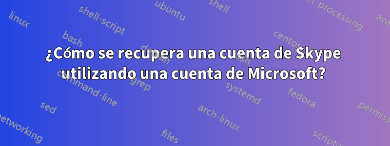 ¿Cómo se recupera una cuenta de Skype utilizando una cuenta de Microsoft?