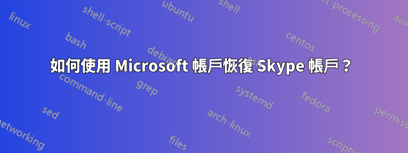 如何使用 Microsoft 帳戶恢復 Skype 帳戶？