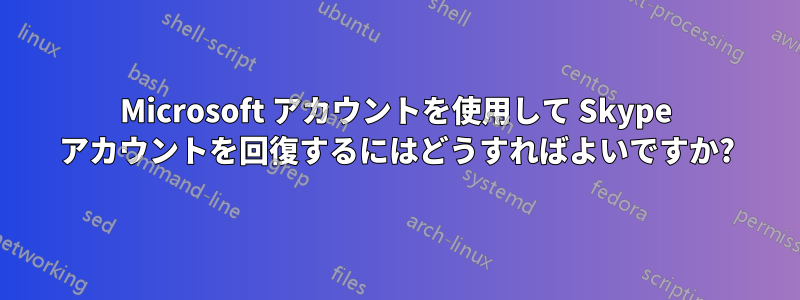 Microsoft アカウントを使用して Skype アカウントを回復するにはどうすればよいですか?