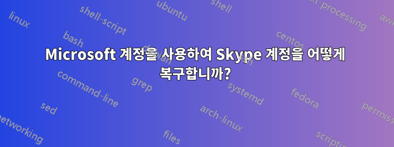 Microsoft 계정을 사용하여 Skype 계정을 어떻게 복구합니까?