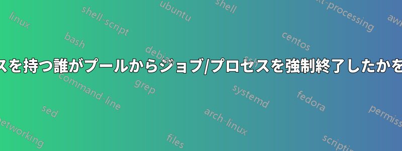 ルートアクセスを持つ誰がプールからジョブ/プロセスを強制終了したかを識別する方法