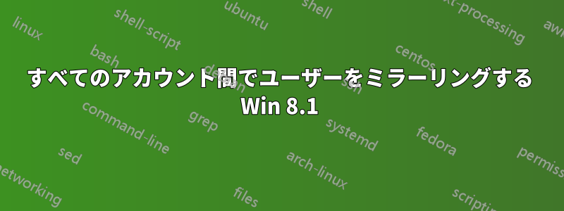 すべてのアカウント間でユーザーをミラーリングする Win 8.1