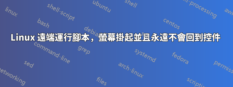 Linux 遠端運行腳本，螢幕掛起並且永遠不會回到控件