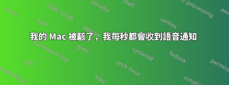 我的 Mac 被駭了，我每秒都會收到語音通知