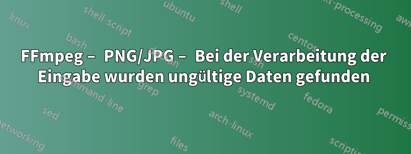 FFmpeg – PNG/JPG – Bei der Verarbeitung der Eingabe wurden ungültige Daten gefunden