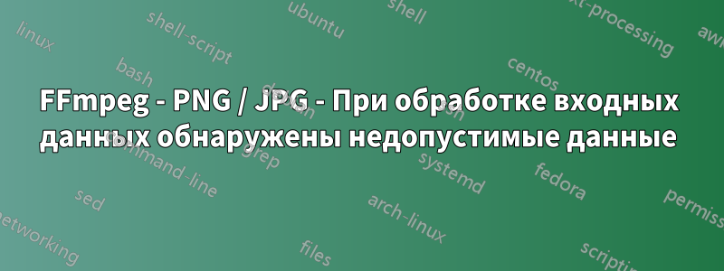 FFmpeg - PNG / JPG - При обработке входных данных обнаружены недопустимые данные