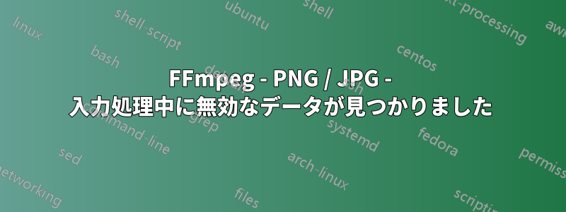 FFmpeg - PNG / JPG - 入力処理中に無効なデータが見つかりました