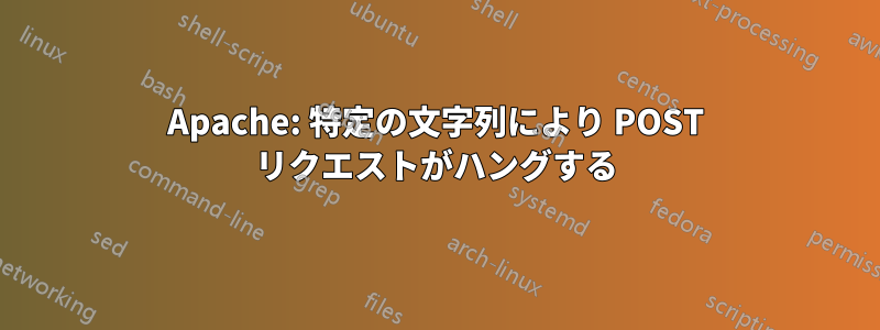 Apache: 特定の文字列により POST リクエストがハングする