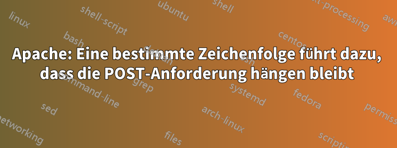 Apache: Eine bestimmte Zeichenfolge führt dazu, dass die POST-Anforderung hängen bleibt