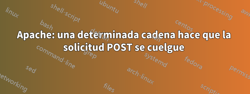 Apache: una determinada cadena hace que la solicitud POST se cuelgue