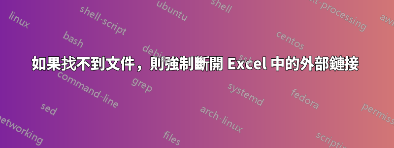 如果找不到文件，則強制斷開 Excel 中的外部鏈接