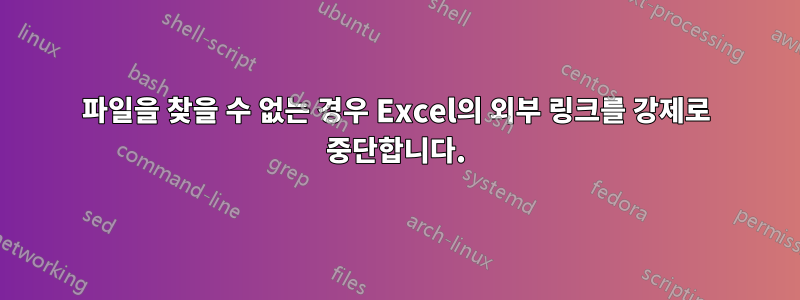 파일을 찾을 수 없는 경우 Excel의 외부 링크를 강제로 중단합니다.