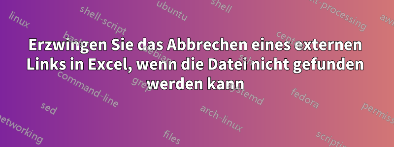 Erzwingen Sie das Abbrechen eines externen Links in Excel, wenn die Datei nicht gefunden werden kann