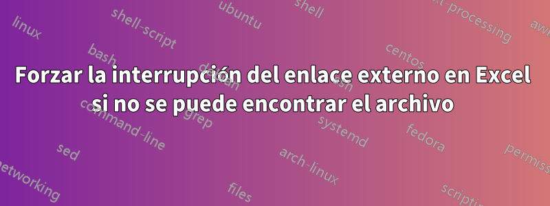 Forzar la interrupción del enlace externo en Excel si no se puede encontrar el archivo