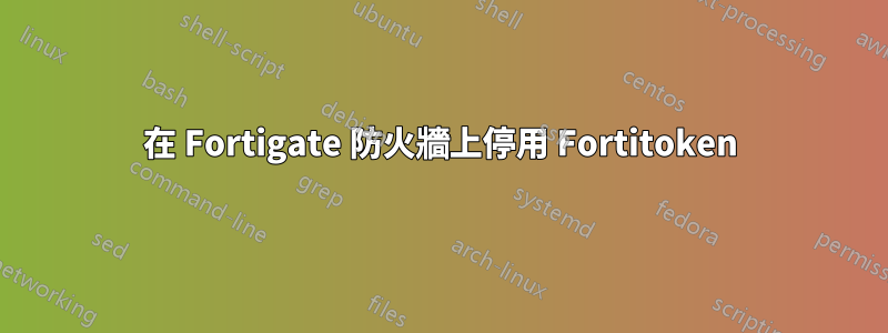 在 Fortigate 防火牆上停用 Fortitoken