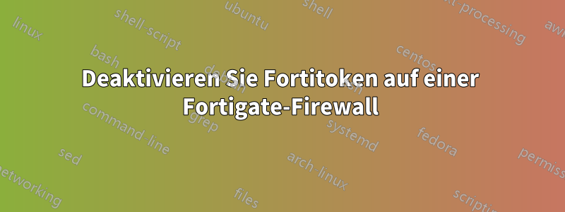 Deaktivieren Sie Fortitoken auf einer Fortigate-Firewall