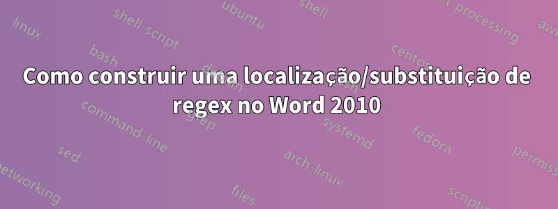 Como construir uma localização/substituição de regex no Word 2010