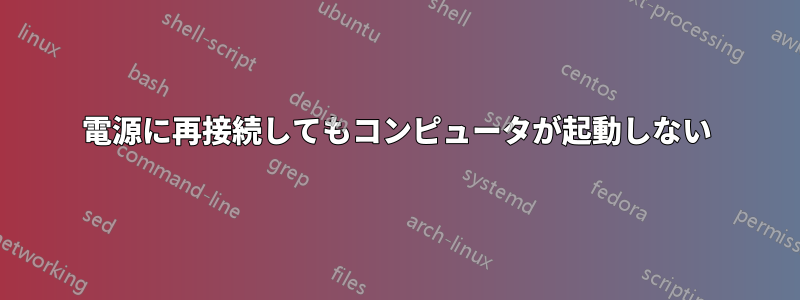 電源に再接続してもコンピュータが起動しない