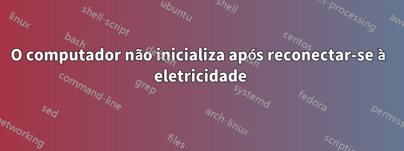 O computador não inicializa após reconectar-se à eletricidade