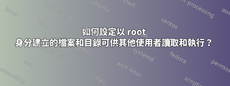 如何設定以 root 身分建立的檔案和目錄可供其他使用者讀取和執行？