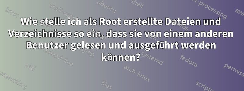 Wie stelle ich als Root erstellte Dateien und Verzeichnisse so ein, dass sie von einem anderen Benutzer gelesen und ausgeführt werden können?