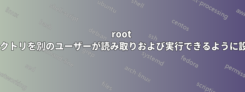 root として作成されたファイルとディレクトリを別のユーザーが読み取りおよび実行できるように設定するにはどうすればよいですか?